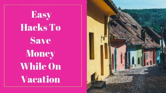 Easy hacks to save money while on vacation