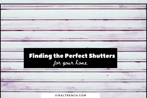 Finding the Perfect Shutters that Suit Your Home