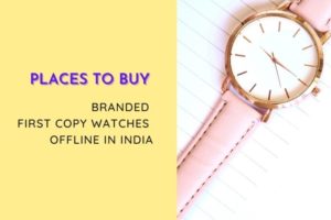 Places To Buy Branded First Copy Watches Offline In India